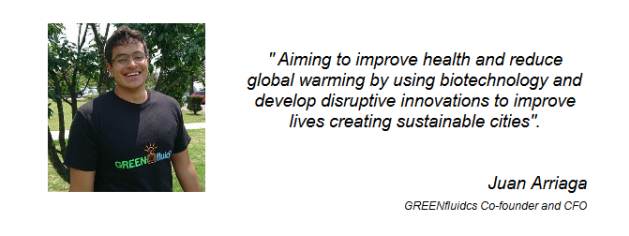 " Aiming to improve health and reduce global warming by using biotechnology and develop disruptive innovations to improve lives creating sustainable cities". Juan Arriaga GREENfluidcs Co-founder and CFO 