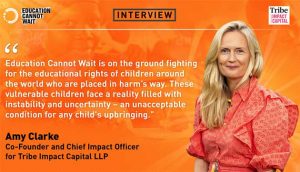 Education Cannot Wait Interviews Amy Clarke, Co-Founder and Chief Impact Officer for Tribe Impact Capital LLP